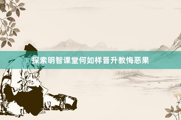 探索明智课堂何如样晋升教悔恶果